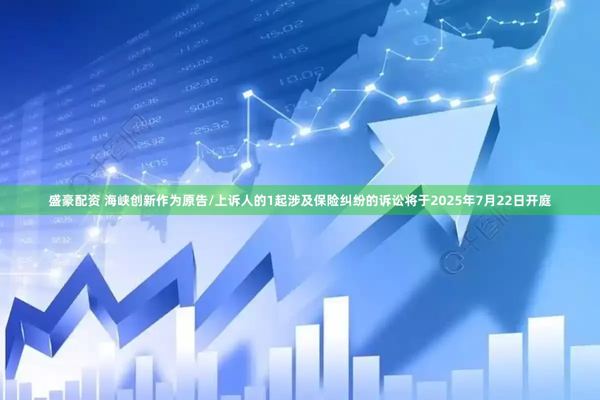 盛豪配资 海峡创新作为原告/上诉人的1起涉及保险纠纷的诉讼将于2025年7月22日开庭