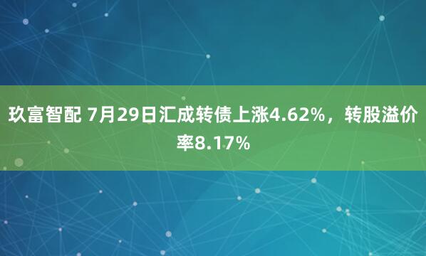 玖富智配 7月29日汇成转债上涨4.62%，转股溢价率8.17%