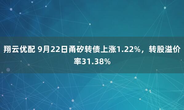 翔云优配 9月22日甬矽转债上涨1.22%，转股溢价率31.38%