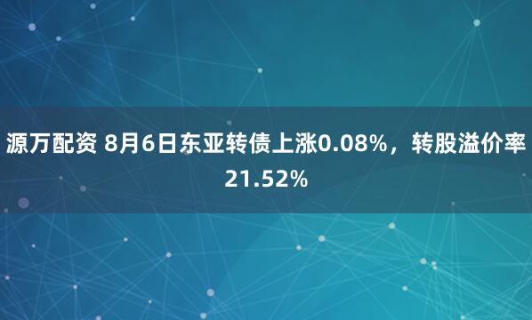 源万配资 8月6日东亚转债上涨0.08%,转股溢价率21.52%