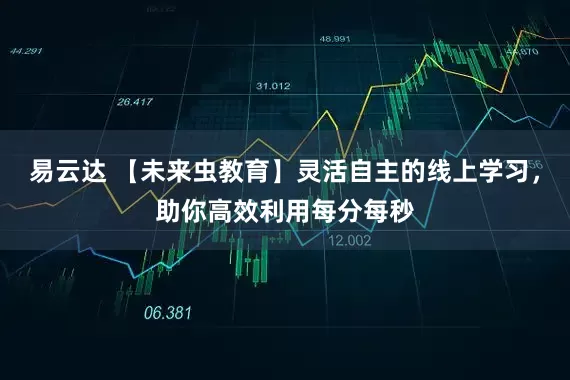 易云达 【未来虫教育】灵活自主的线上学习，助你高效利用每分每秒