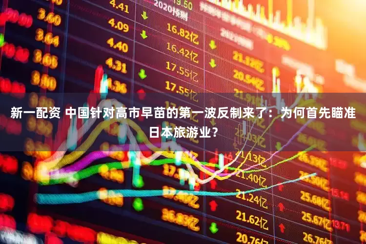 新一配资 中国针对高市早苗的第一波反制来了：为何首先瞄准日本旅游业？