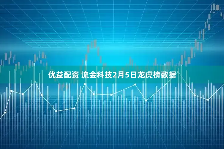 优益配资 流金科技2月5日龙虎榜数据